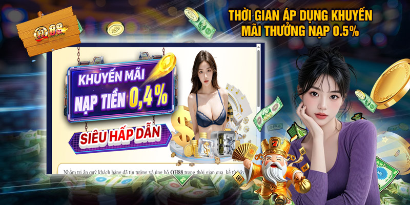 Thưởng Nạp 0.5% - Tưng Bừng Ưu Đãi Phúc Lợi Nhà Cái QH88 1 Thời gian áp dụng thưởng nạp khuyến mãi 0.5%